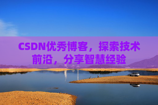 CSDN优秀博客,探索技术前沿,分享智慧经验